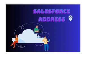 Salesforce Address: 1st Enhancing Customer Data Management and Business Success
