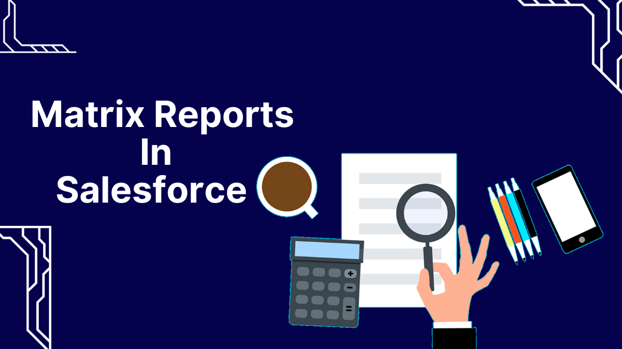 Matrix Reports in Salesforce: A Comprehensive Guide